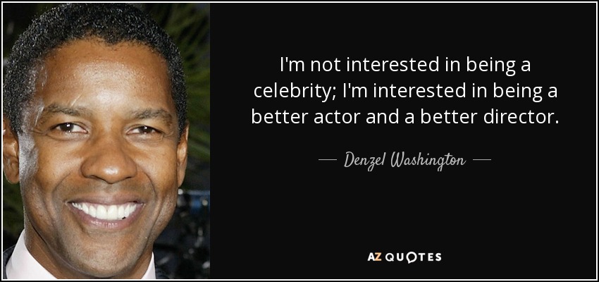 I'm not interested in being a celebrity; I'm interested in being a better actor and a better director. - Denzel Washington