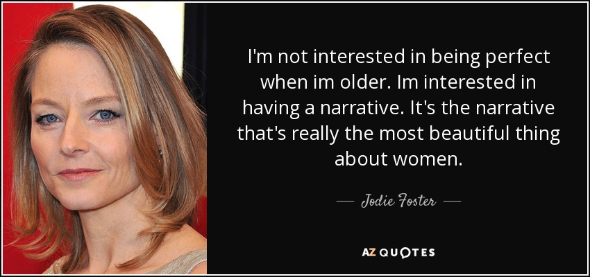 I'm not interested in being perfect when im older. Im interested in having a narrative. It's the narrative that's really the most beautiful thing about women. - Jodie Foster