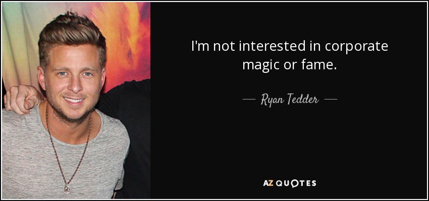 I'm not interested in corporate magic or fame. - Ryan Tedder