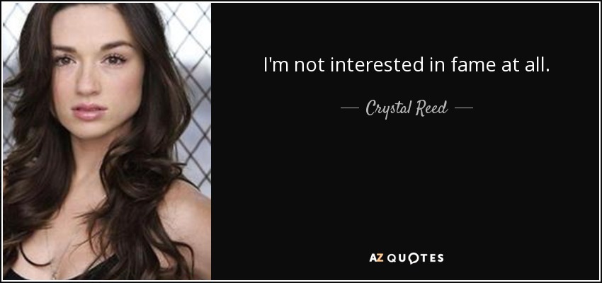 I'm not interested in fame at all. - Crystal Reed