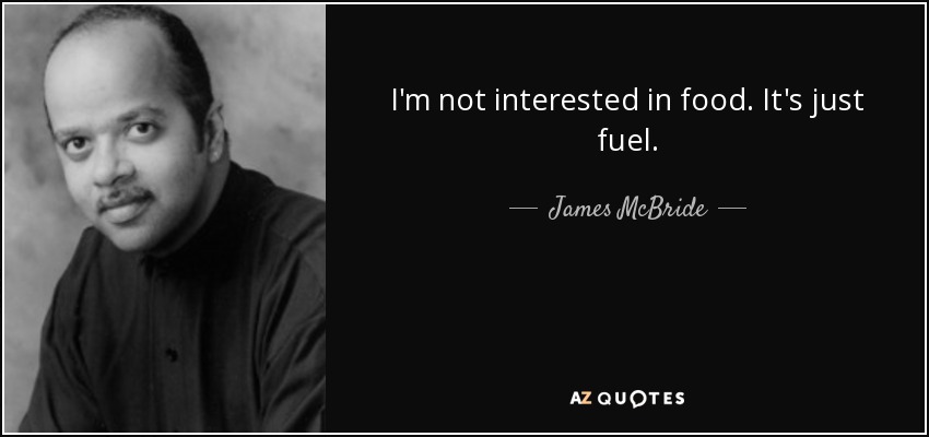 I'm not interested in food. It's just fuel. - James McBride