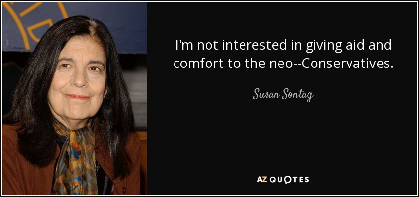 I'm not interested in giving aid and comfort to the neo­-Conservatives. - Susan Sontag