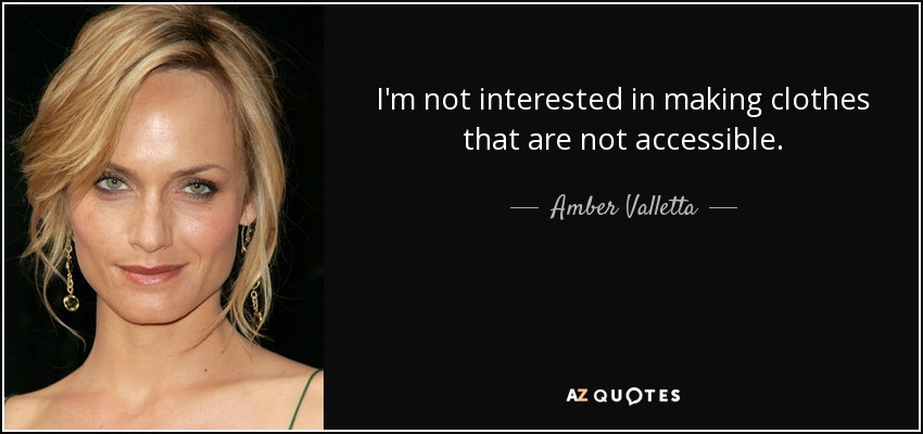 I'm not interested in making clothes that are not accessible. - Amber Valletta