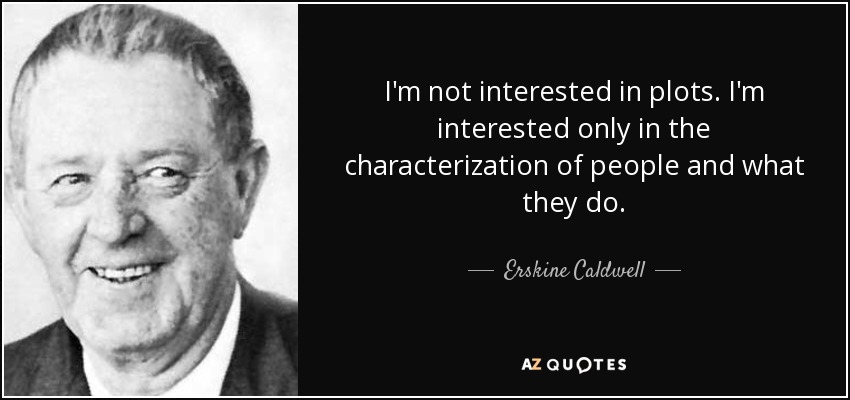 I'm not interested in plots. I'm interested only in the characterization of people and what they do. - Erskine Caldwell