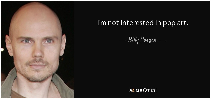 I'm not interested in pop art. - Billy Corgan