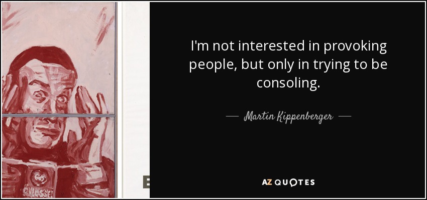 I'm not interested in provoking people, but only in trying to be consoling. - Martin Kippenberger