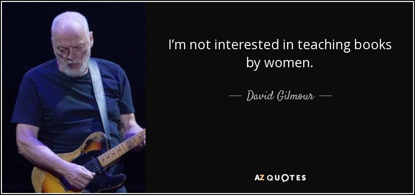 I’m not interested in teaching books by women. - David Gilmour