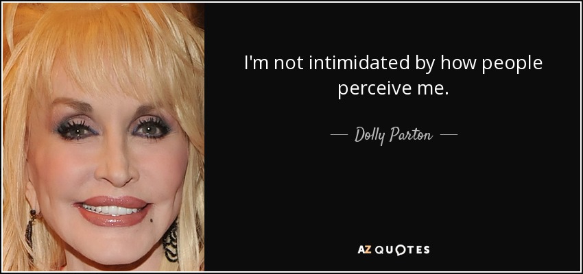 I'm not intimidated by how people perceive me. - Dolly Parton