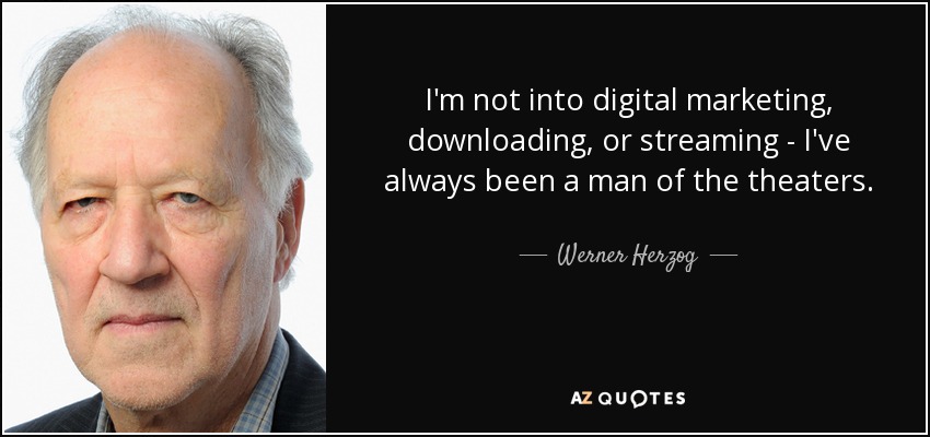 I'm not into digital marketing, downloading, or streaming - I've always been a man of the theaters. - Werner Herzog