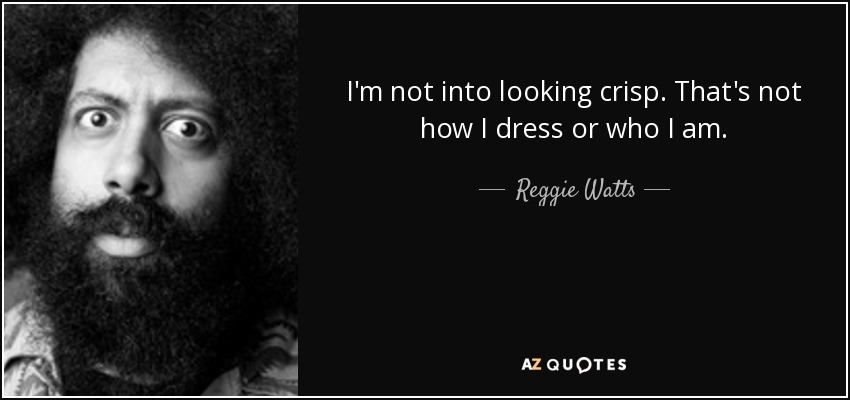 I'm not into looking crisp. That's not how I dress or who I am. - Reggie Watts