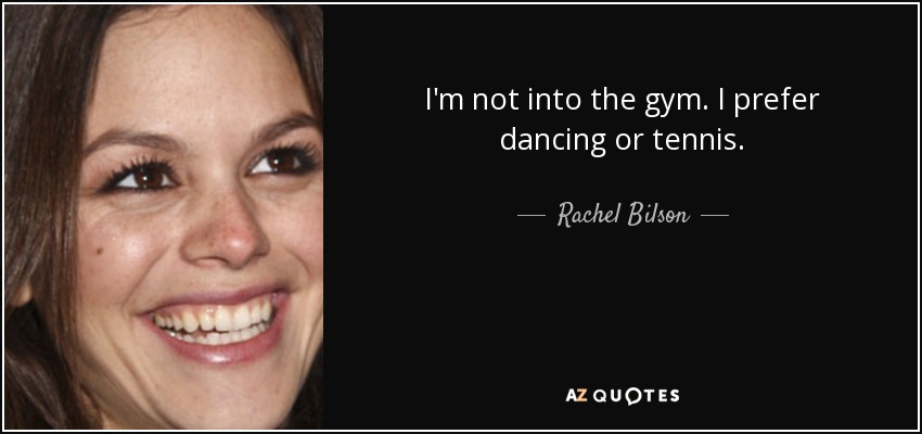 I'm not into the gym. I prefer dancing or tennis. - Rachel Bilson