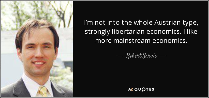 I’m not into the whole Austrian type, strongly libertarian economics. I like more mainstream economics. - Robert Sarvis