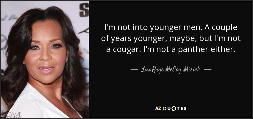 I'm not into younger men. A couple of years younger, maybe, but I'm not a cougar. I'm not a panther either. - LisaRaye McCoy-Misick