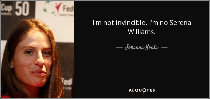 I'm not invincible. I'm no Serena Williams. - Johanna Konta