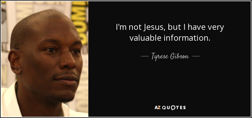 I'm not Jesus, but I have very valuable information. - Tyrese Gibson