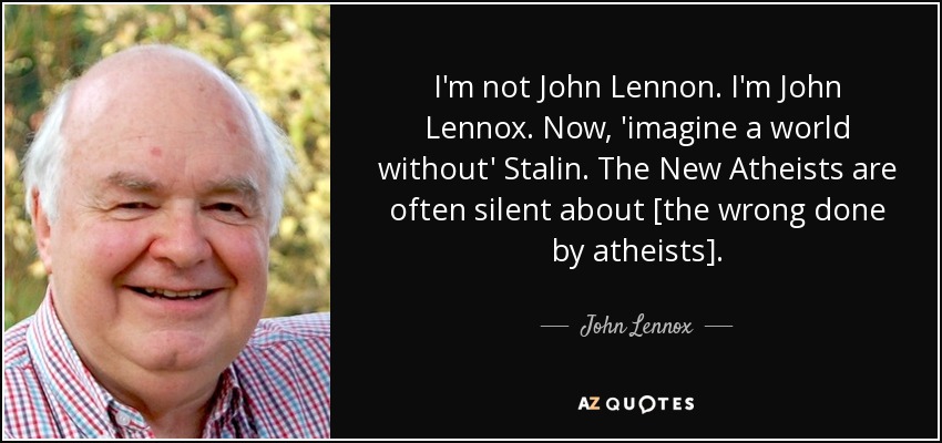 I'm not John Lennon. I'm John Lennox. Now, 'imagine a world without' Stalin. The New Atheists are often silent about [the wrong done by atheists]. - John Lennox