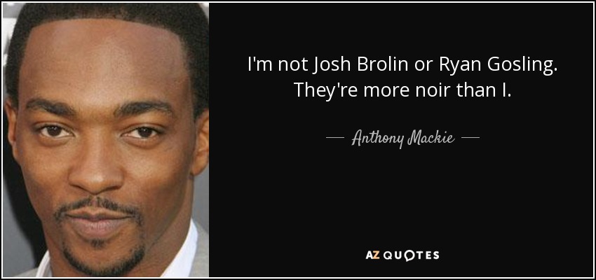 I'm not Josh Brolin or Ryan Gosling. They're more noir than I. - Anthony Mackie