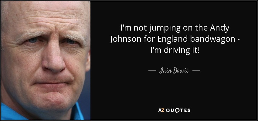 I'm not jumping on the Andy Johnson for England bandwagon - I'm driving it! - Iain Dowie