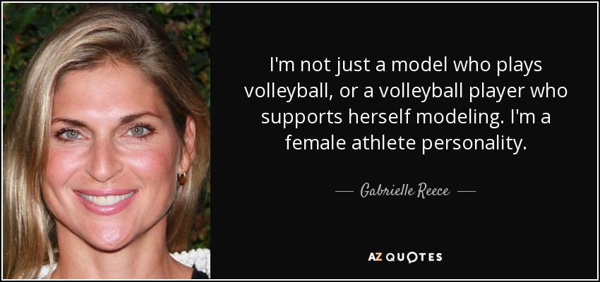 I'm not just a model who plays volleyball, or a volleyball player who supports herself modeling. I'm a female athlete personality. - Gabrielle Reece