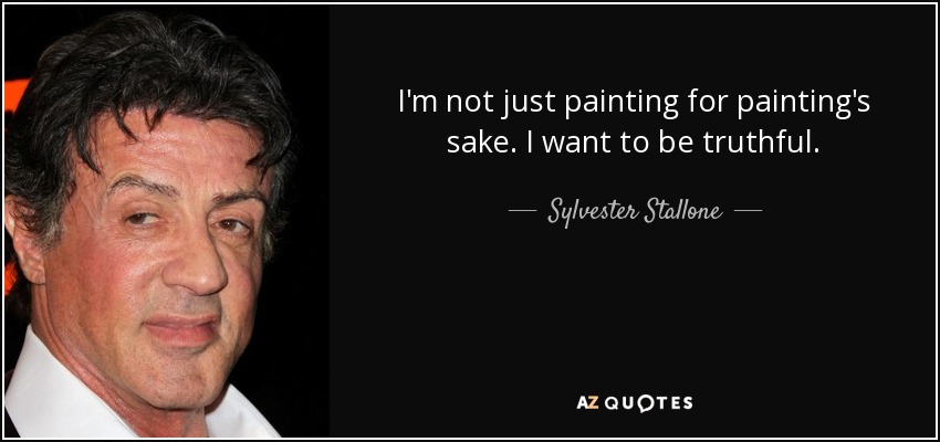 I'm not just painting for painting's sake. I want to be truthful. - Sylvester Stallone