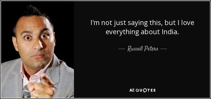 I'm not just saying this, but I love everything about India. - Russell Peters
