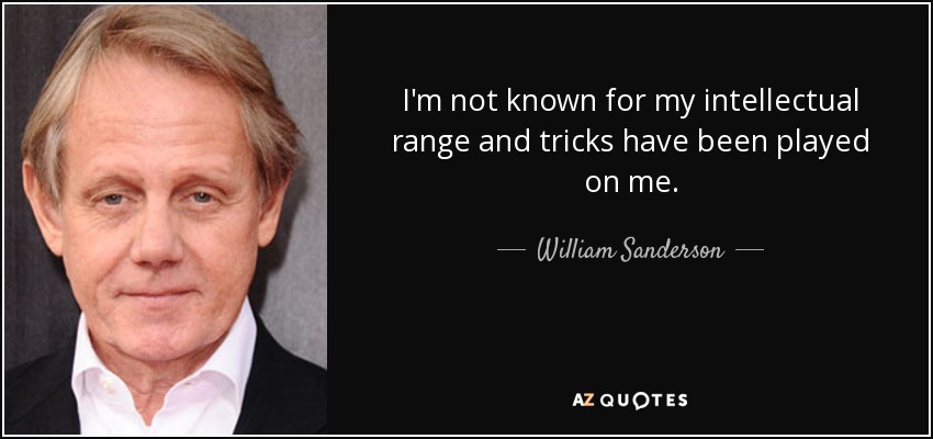I'm not known for my intellectual range and tricks have been played on me. - William Sanderson