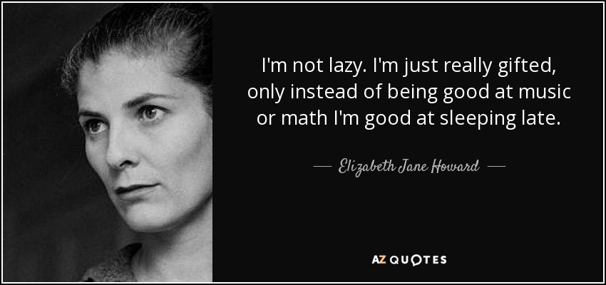 I'm not lazy. I'm just really gifted, only instead of being good at music or math I'm good at sleeping late. - Elizabeth Jane Howard