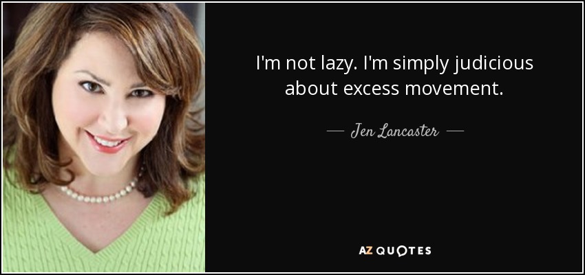 I'm not lazy. I'm simply judicious about excess movement. - Jen Lancaster