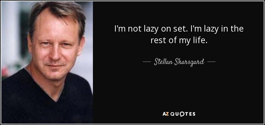 I'm not lazy on set. I'm lazy in the rest of my life. - Stellan Skarsgard