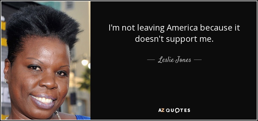 I'm not leaving America because it doesn't support me. - Leslie Jones