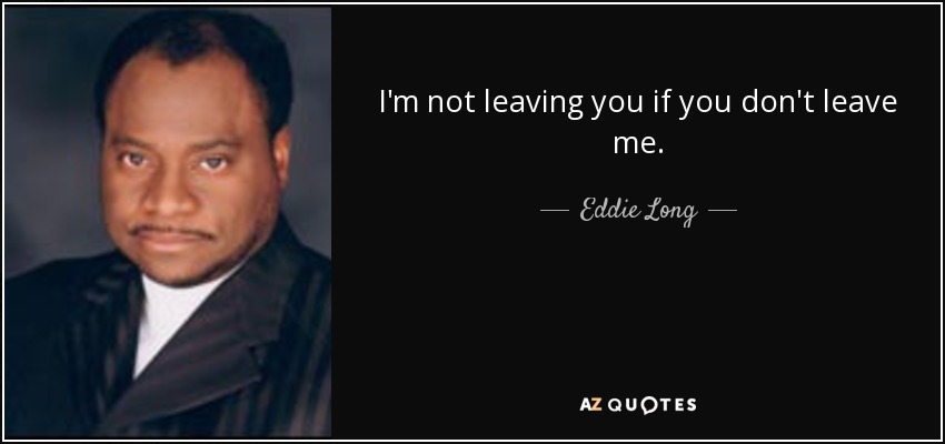 I'm not leaving you if you don't leave me. - Eddie Long