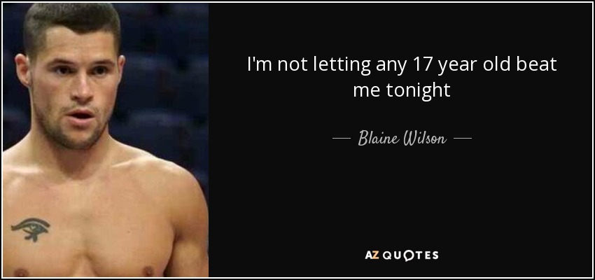 I'm not letting any 17 year old beat me tonight - Blaine Wilson