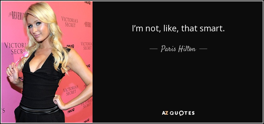 I’m not, like, that smart. - Paris Hilton