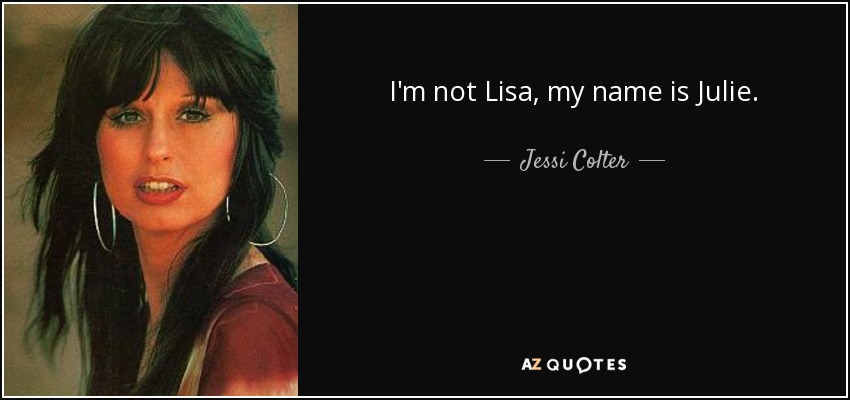 I'm not Lisa, my name is Julie. - Jessi Colter