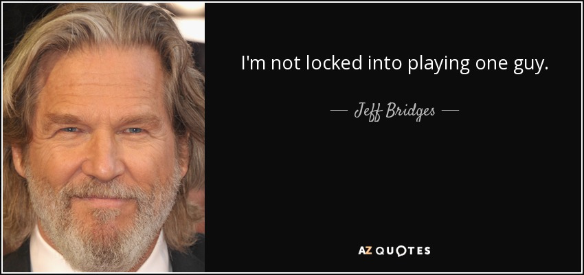 I'm not locked into playing one guy. - Jeff Bridges
