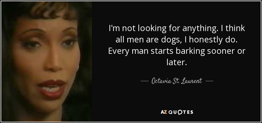 I'm not looking for anything. I think all men are dogs, I honestly do. Every man starts barking sooner or later. - Octavia St. Laurent