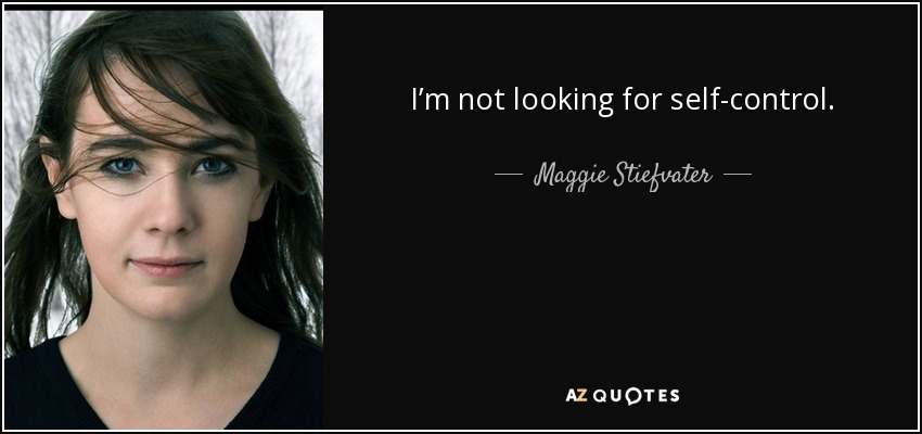 I’m not looking for self-control. - Maggie Stiefvater