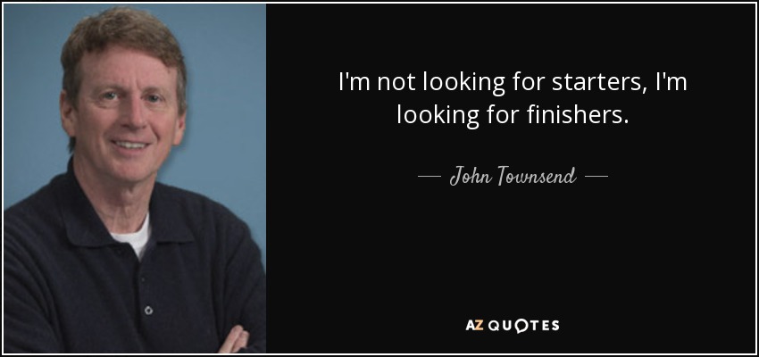 I'm not looking for starters, I'm looking for finishers. - John Townsend