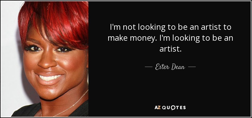 I'm not looking to be an artist to make money. I'm looking to be an artist. - Ester Dean