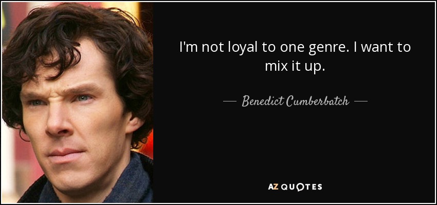 I'm not loyal to one genre. I want to mix it up. - Benedict Cumberbatch