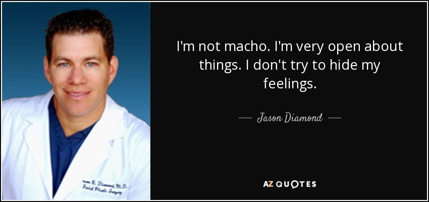 I'm not macho. I'm very open about things. I don't try to hide my feelings. - Jason Diamond