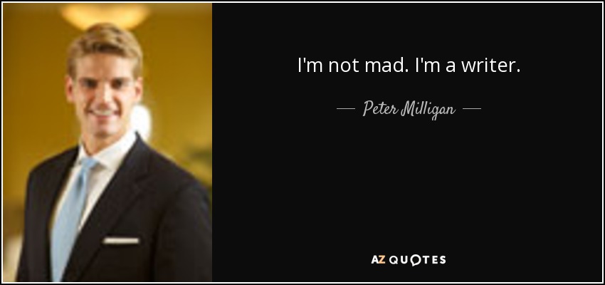 I'm not mad. I'm a writer. - Peter Milligan