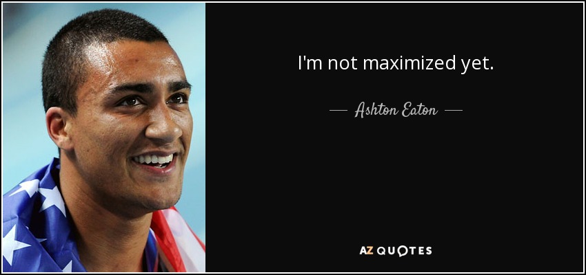 I'm not maximized yet. - Ashton Eaton