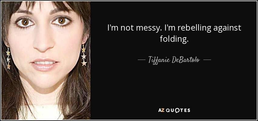 I'm not messy. I'm rebelling against folding. - Tiffanie DeBartolo