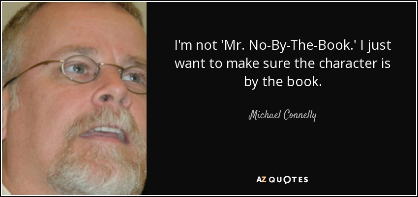 I'm not 'Mr. No-By-The-Book.' I just want to make sure the character is by the book. - Michael Connelly
