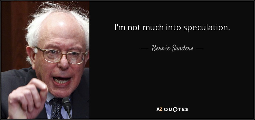 I'm not much into speculation. - Bernie Sanders