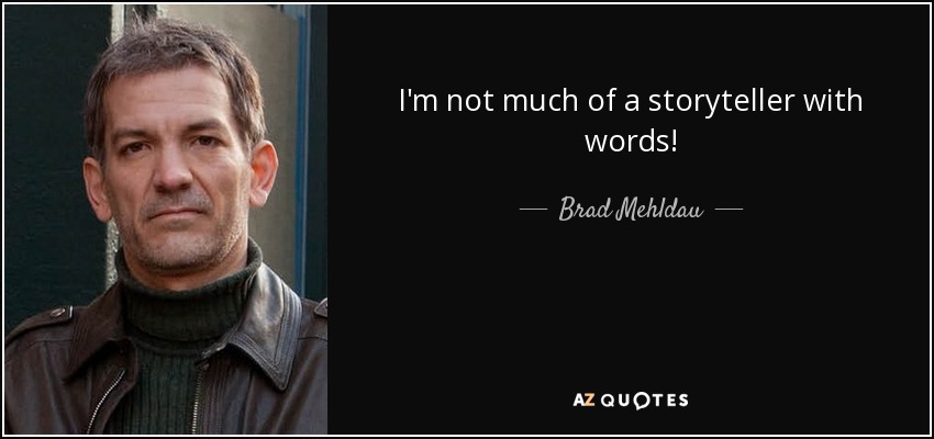 I'm not much of a storyteller with words! - Brad Mehldau