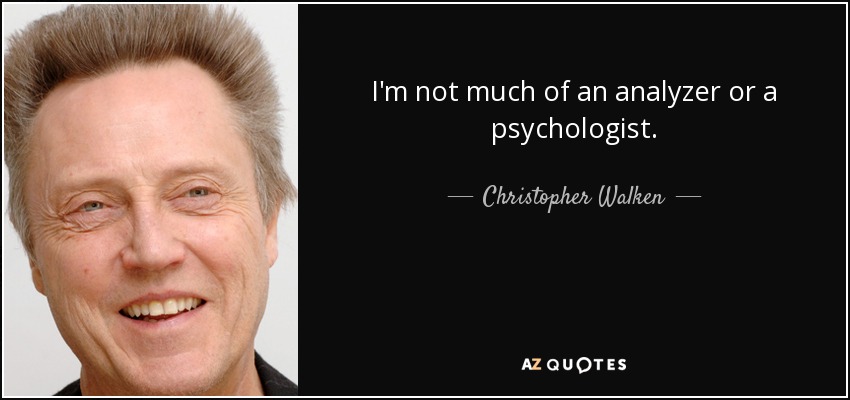I'm not much of an analyzer or a psychologist. - Christopher Walken