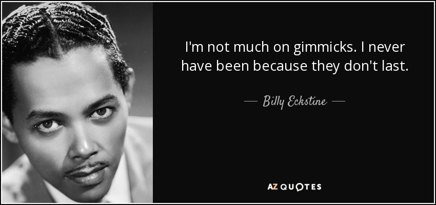 I'm not much on gimmicks. I never have been because they don't last. - Billy Eckstine