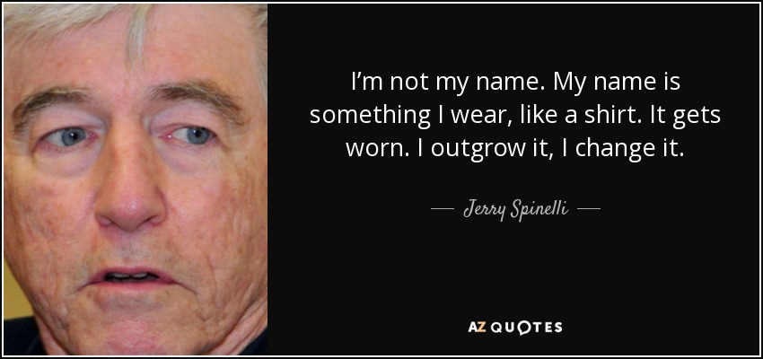 I’m not my name. My name is something I wear, like a shirt. It gets worn. I outgrow it, I change it. - Jerry Spinelli